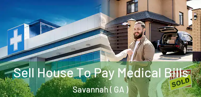  Sell House To Pay Medical Bills Savannah ( GA )